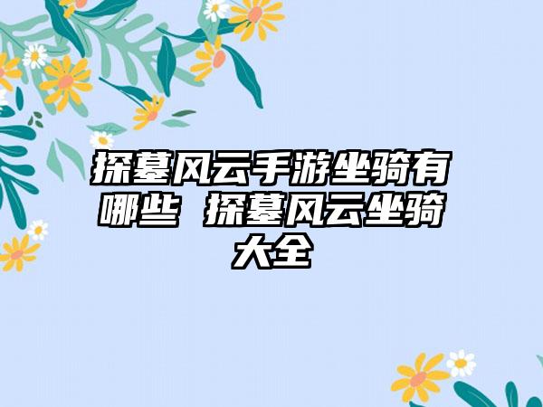 探墓风云手游坐骑有哪些 探墓风云坐骑大全