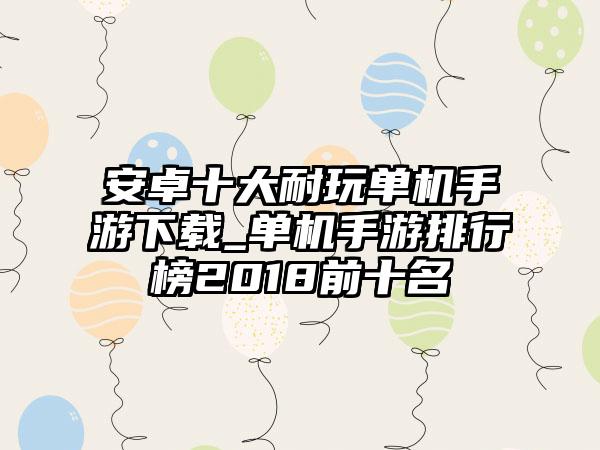 安卓十大耐玩单机手游下载_单机手游排行榜2018前十名