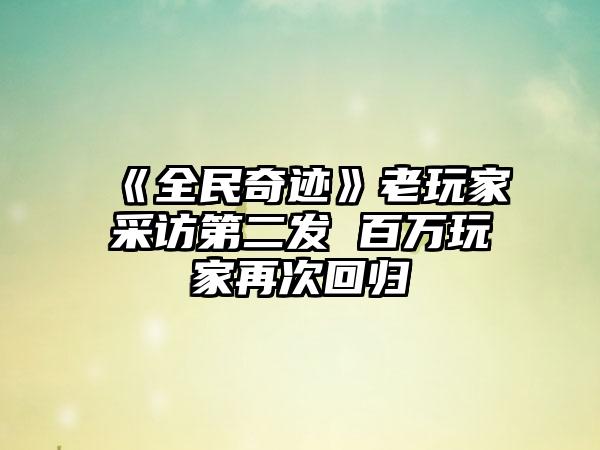 《全民奇迹》老玩家采访第二发 百万玩家再次回归