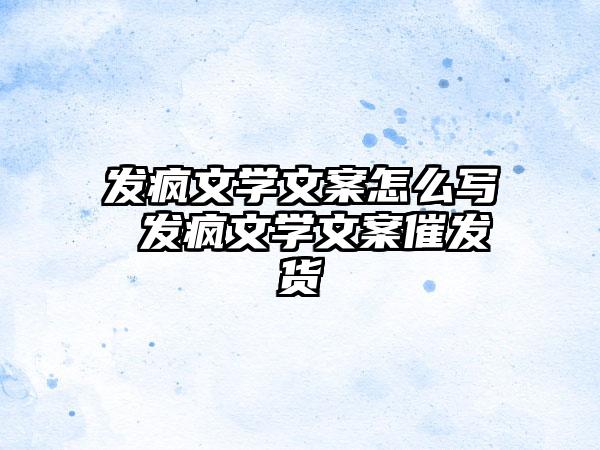 发疯文学文案怎么写 发疯文学文案催发货