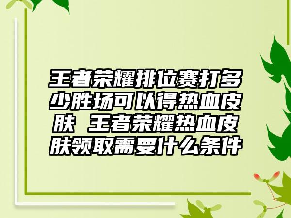 王者荣耀排位赛打多少胜场可以得热血皮肤 王者荣耀热血皮肤领取需要什么条件