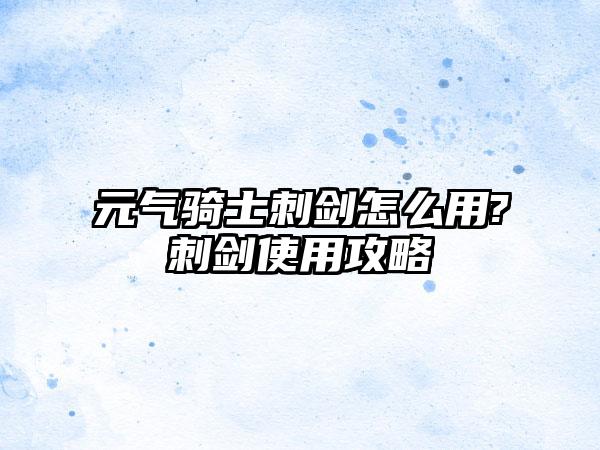 元气骑士刺剑怎么用?刺剑使用攻略