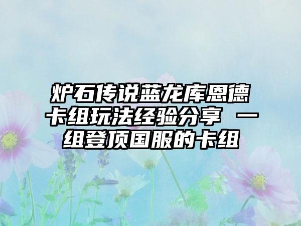 炉石传说蓝龙库恩德卡组玩法经验分享 一组登顶国服的卡组