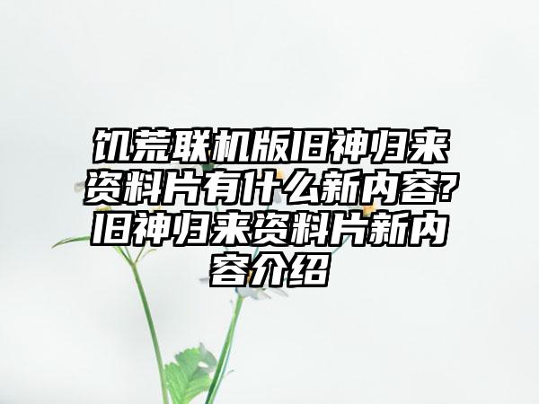 饥荒联机版旧神归来资料片有什么新内容?旧神归来资料片新内容介绍