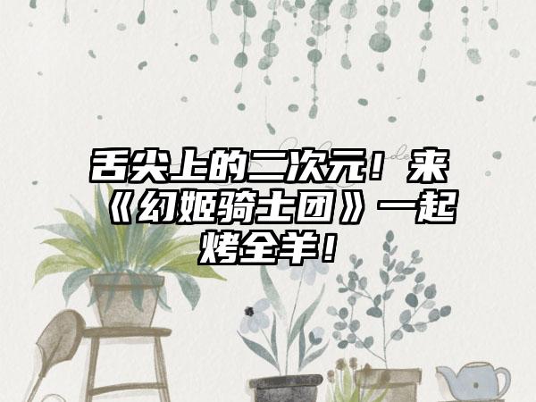 舌尖上的二次元！来《幻姬骑士团》一起烤全羊！