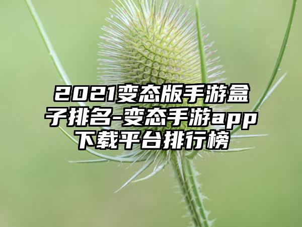 2021变态版手游盒子排名-变态手游app下载平台排行榜