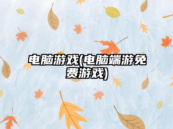 电脑游戏(电脑端游免费游戏)