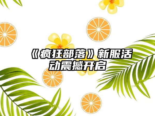 《疯狂部落》新服活动震撼开启