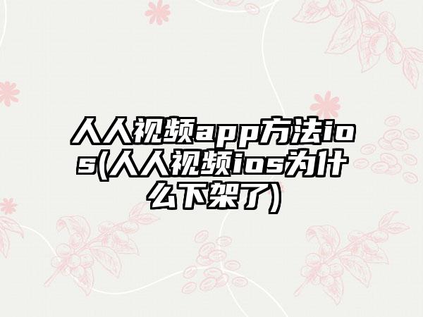 人人视频app方法ios(人人视频ios为什么下架了)