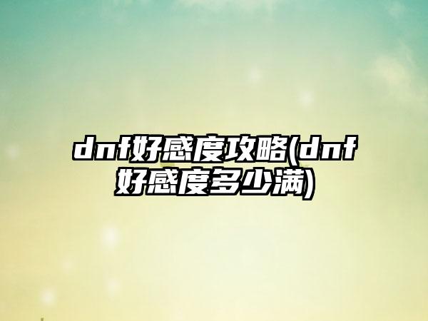 dnf好感度攻略(dnf好感度多少满)