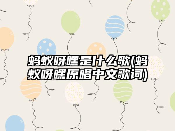 蚂蚁呀嘿是什么歌(蚂蚁呀嘿原唱中文歌词)