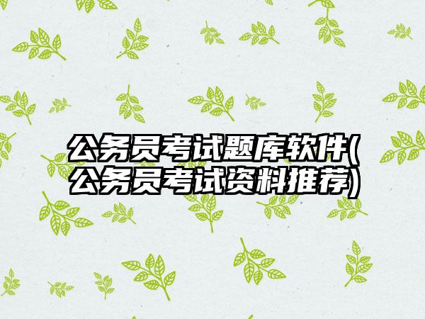 公务员考试题库软件(公务员考试资料推荐)