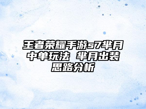 王者荣耀手游s7芈月中单玩法 芈月出装思路分析