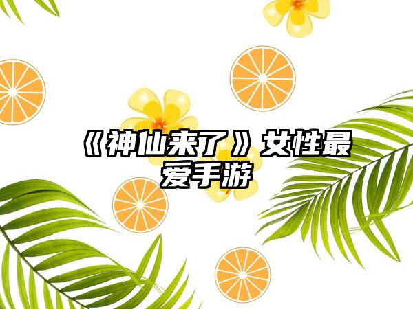 《神仙来了》女性最爱手游