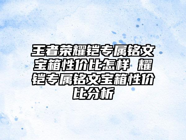 王者荣耀铠专属铭文宝箱性价比怎样 耀铠专属铭文宝箱性价比分析