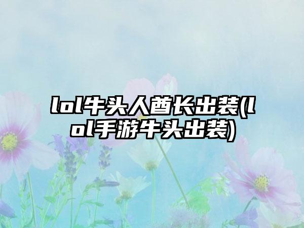 lol牛头人酋长出装(lol手游牛头出装)