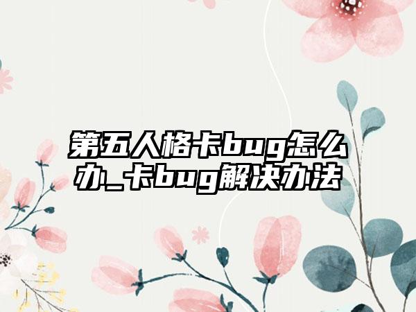 第五人格卡bug怎么办_卡bug解决办法