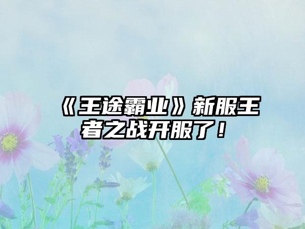 《王途霸业》新服王者之战开服了！