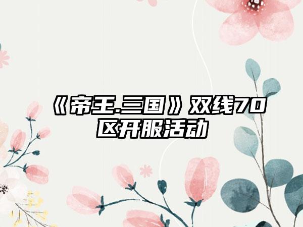 《帝王.三国》双线70区开服活动