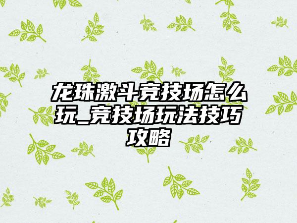 龙珠激斗竞技场怎么玩_竞技场玩法技巧攻略