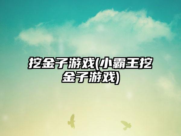 挖金子游戏(小霸王挖金子游戏)