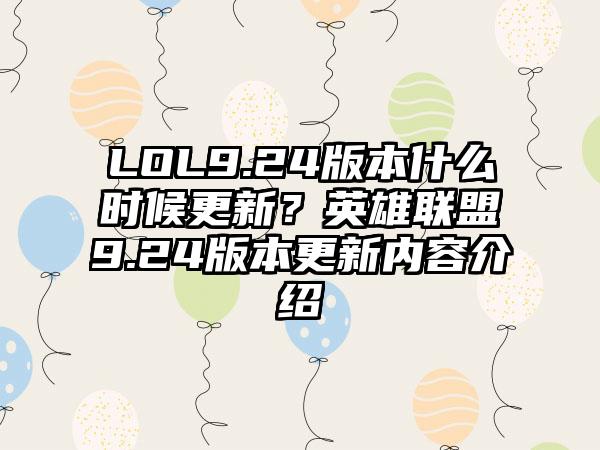 LOL9.24版本什么时候更新？英雄联盟9.24版本更新内容介绍