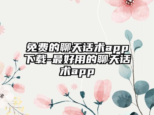 免费的聊天话术app下载-最好用的聊天话术app