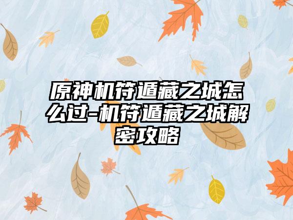 原神机符遁藏之城怎么过-机符遁藏之城解密攻略