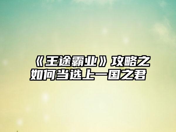 《王途霸业》攻略之如何当选上一国之君
