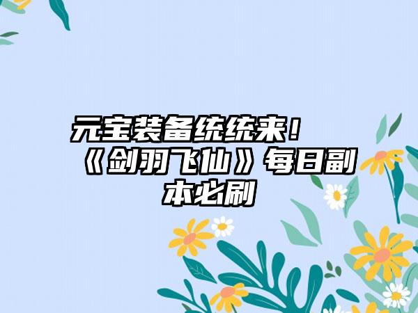 元宝装备统统来！《剑羽飞仙》每日副本必刷