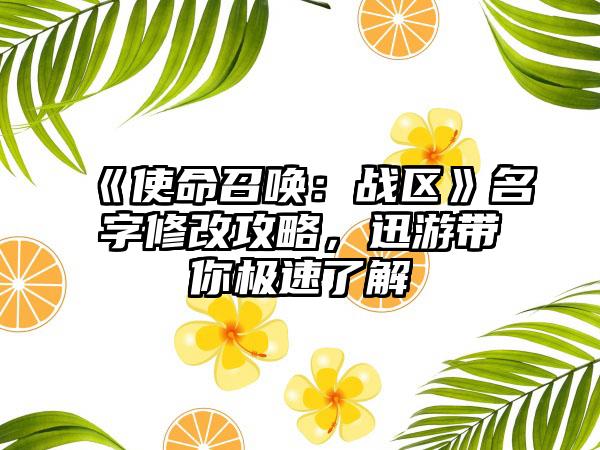 《使命召唤：战区》名字修改攻略，迅游带你极速了解