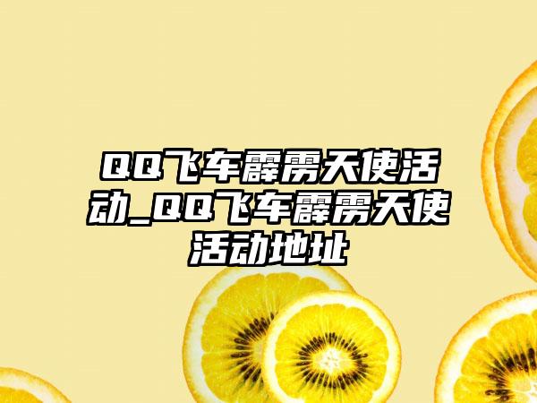 QQ飞车霹雳天使活动_QQ飞车霹雳天使活动地址