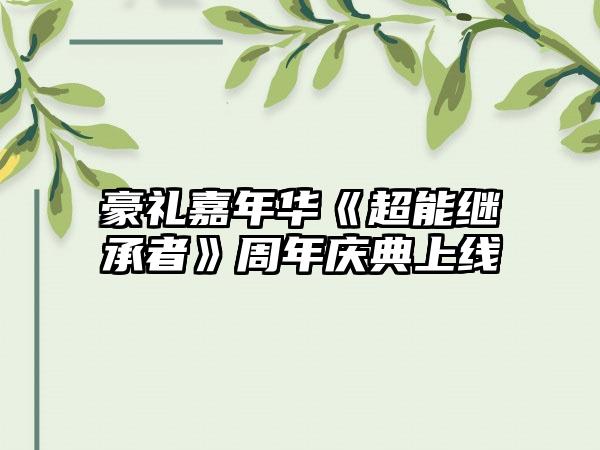 豪礼嘉年华《超能继承者》周年庆典上线