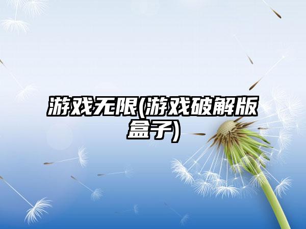 游戏无限(游戏破解版盒子)