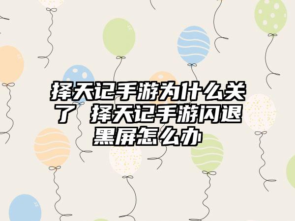 择天记手游为什么关了 择天记手游闪退黑屏怎么办