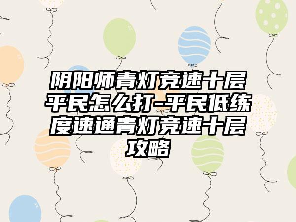 阴阳师青灯竞速十层平民怎么打-平民低练度速通青灯竞速十层攻略