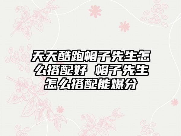 天天酷跑帽子先生怎么搭配好 帽子先生怎么搭配能爆分