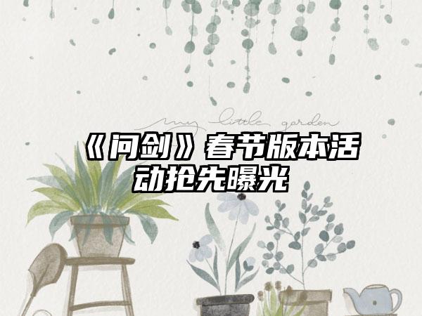 《问剑》春节版本活动抢先曝光