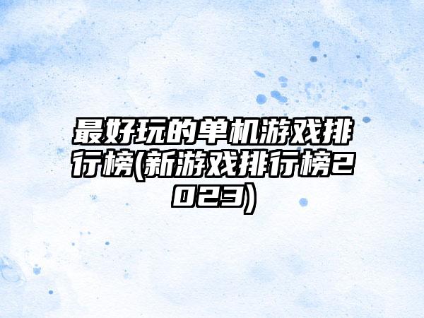 最好玩的单机游戏排行榜(新游戏排行榜2023)