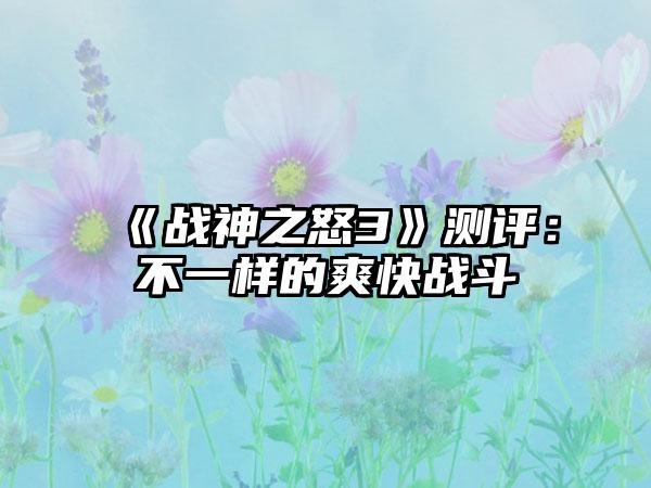《战神之怒3》测评：不一样的爽快战斗