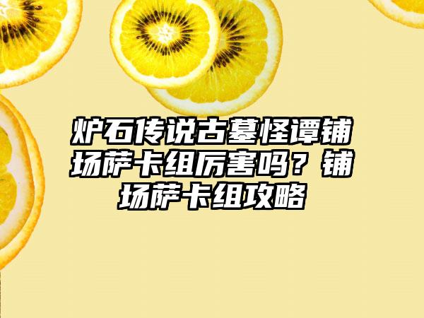 炉石传说古墓怪谭铺场萨卡组厉害吗？铺场萨卡组攻略