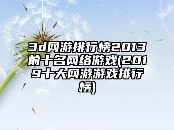 3d网游排行榜2013前十名网络游戏(2019十大网游游戏排行榜)