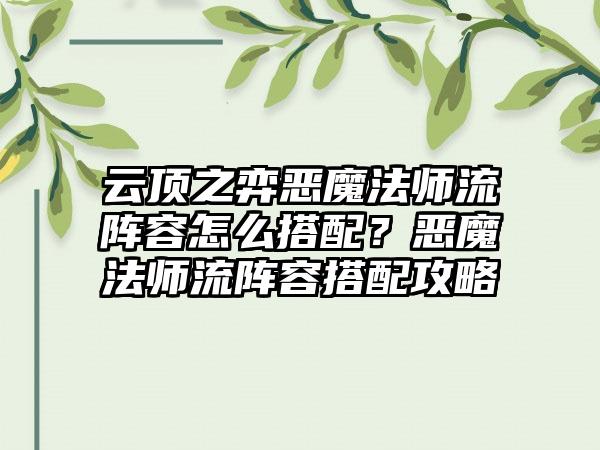 云顶之弈恶魔法师流阵容怎么搭配？恶魔法师流阵容搭配攻略