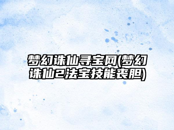 梦幻诛仙寻宝网(梦幻诛仙2法宝技能丧胆)