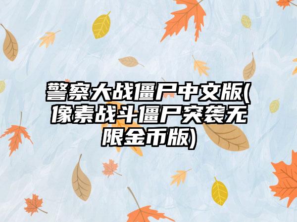 警察大战僵尸中文版(像素战斗僵尸突袭无限金币版)