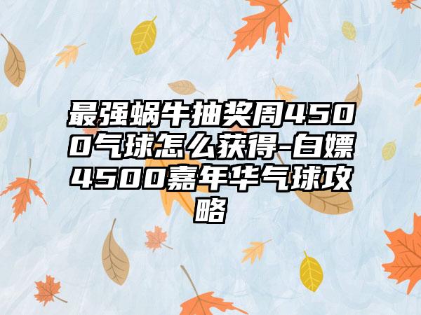 最强蜗牛抽奖周4500气球怎么获得-白嫖4500嘉年华气球攻略