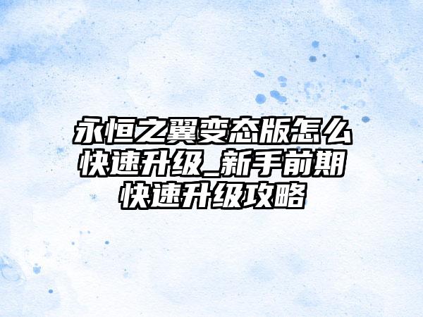永恒之翼变态版怎么快速升级_新手前期快速升级攻略