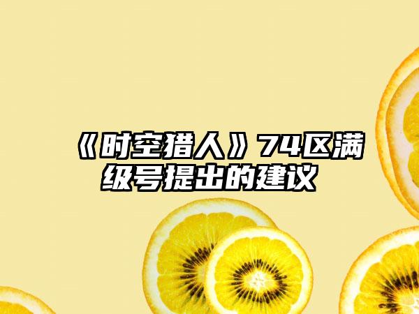 《时空猎人》74区满级号提出的建议