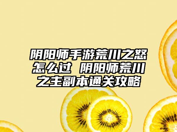 阴阳师手游荒川之怒怎么过 阴阳师荒川之主副本通关攻略