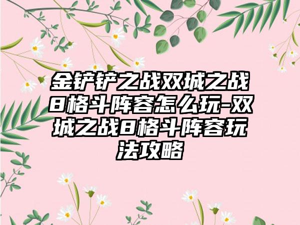 金铲铲之战双城之战8格斗阵容怎么玩-双城之战8格斗阵容玩法攻略